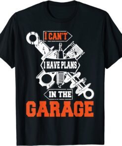 I Cant I Have Plans In The Garage Car Mechanic Tee Shirt