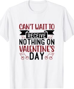 I Can't Wait To Receive Nothing On Valentine's Day Tee Shirt