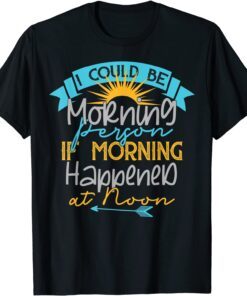 I Could Be A Morning Person If Morning Happened Around Noon Tee Shirt