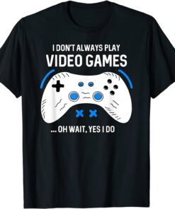 I Don't Always Play Video Games Gaming Tee Shirt