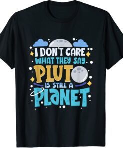 I Don't Care What They Say Pluto Is Still A Planet Tee Shirt