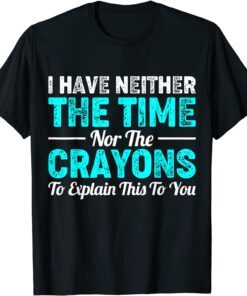 I Don't Have The Time Or The Crayons, Sarcastic Indifferent Tee Shirt