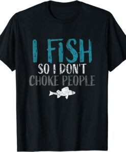 I Fish so i Dont Choke People Fisherman Tee Shirt