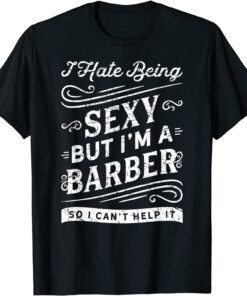 I Hate Beings Sexy But I'm A Barber So I Can't Help It Tee Shirt