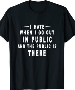 I Hate It When I Go Out In Public And The Public Is There Tee Shirt