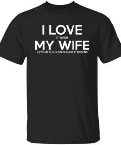 I LOVE It When MY WIFE Lets Me Buy Non-Fungible Tokens Tee Shirt