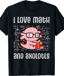 I Love Math And Axolotls Shirt Axolotl Math Lover Tee Shirt