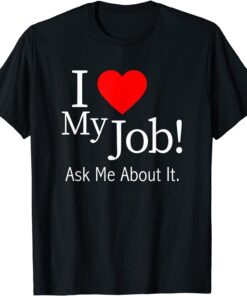 I Love My Job Ask Me About It Tee Shirt