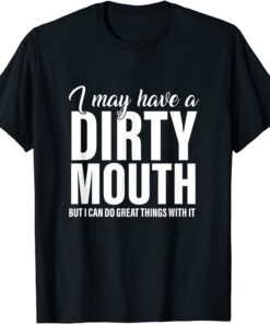 I May Have A Dirty Mouth But I Can Do Great Things With It Tee Shirt