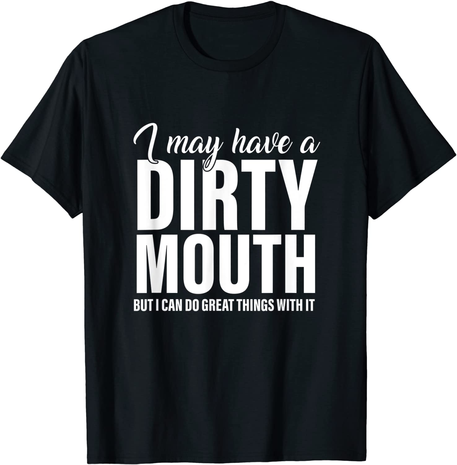 I May Have A Dirty Mouth But I Can Do Great Things With It Tee Shirt I May Have A Dirty Mouth But I Can Do Great Things With It Tee Shirt