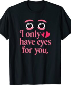 I Only Have Eyes For You - Valentines Day Tee Shirt