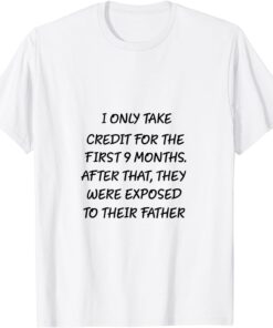 I Only Take Credit For The First 9 Months Tee Shirt