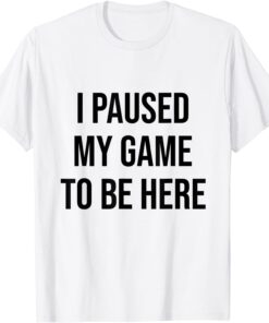 I Paused My Game To Be Here Gamer Video Game lover T-Shirt