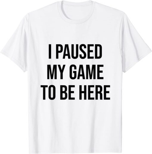 I Paused My Game To Be Here Gamer Video Game lover T-Shirt