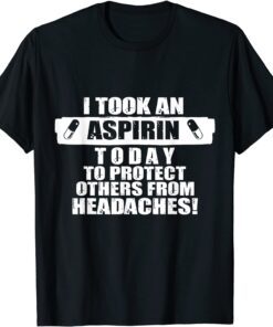 I Took An Aspirin Today To Protect Others From Headaches Tee Shirt