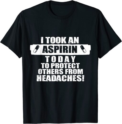 I Took An Aspirin Today To Protect Others From Headaches Tee Shirt