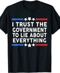I Trust The Government To Lie About Everything Tee Shirt