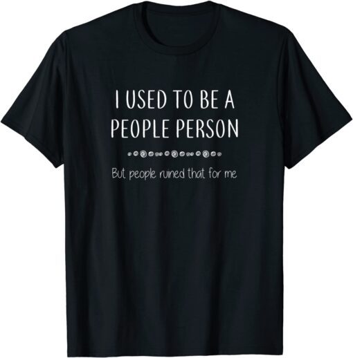 I Used To Be A People Person But People Ruined That Tee Shirt