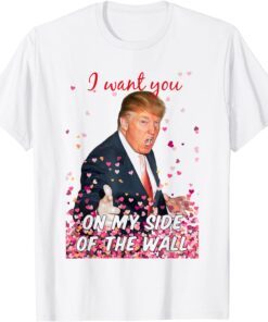 I Want You On My Side Of The Wall Trump Valentine Tee Shirt