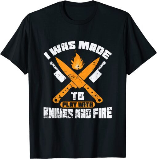 I Was Made To Play With Knives and Fire Kitchen Tee Shirt