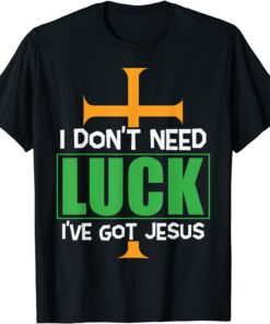 I don’t need Luck I have Jesus Patricks Tee Shirt