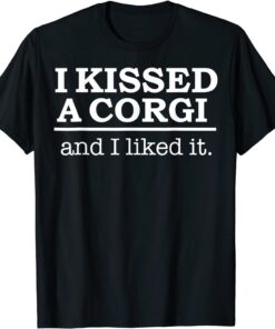 I kissed a Corgi and I liked it Tee Shirt