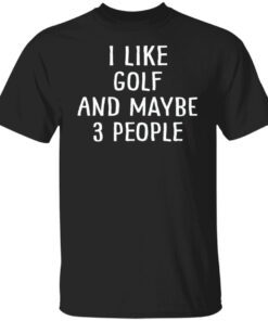 I Like Golf And Maybe 3 People Tee shirt