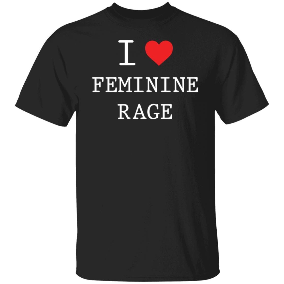 I Love Feminine Rage Tee shirt I love feminine rage shirt