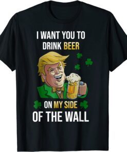 I want you to drink beer Trump on my Side Shamrock Shirt