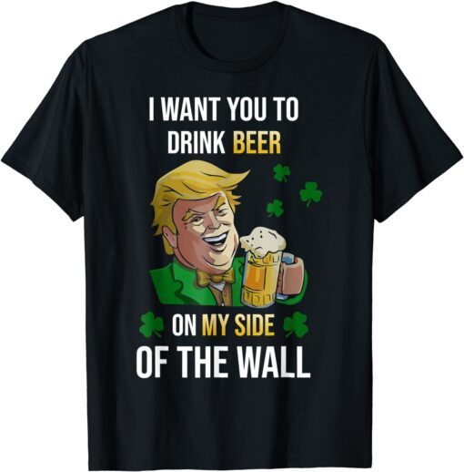 I want you to drink beer Trump on my Side Shamrock Shirt