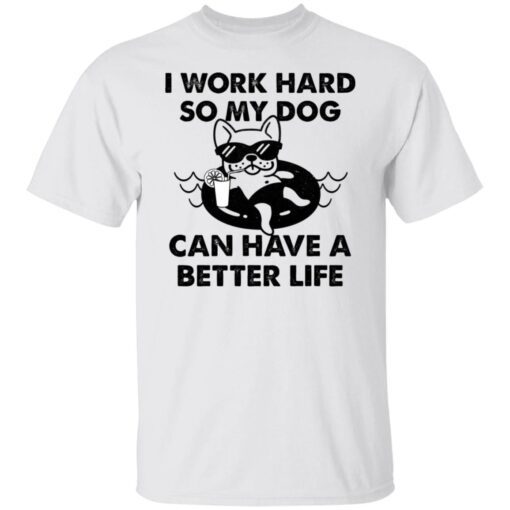 I Work Hard So My Dog Can Have A Better Life Tee shirt