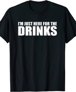 I’M JUST HERE FOR THE DRINKS Tee Shirt