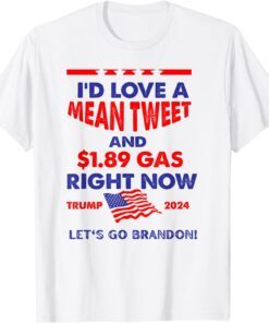 I'd Love A Mean Tweet & $1.89 Gas Right Now Trump 2024 Tee Shirt