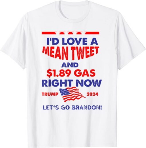 I'd Love A Mean Tweet & $1.89 Gas Right Now Trump 2024 Tee Shirt