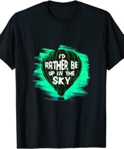 I'd rather be up in the Sky Hot Air Balloon Tee Shirt