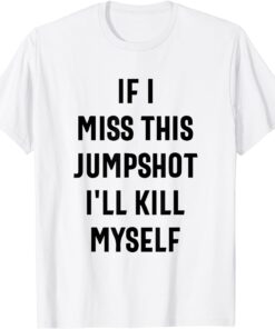 If I Miss This Jumpshot I'll Kill Myself Tee Shirts