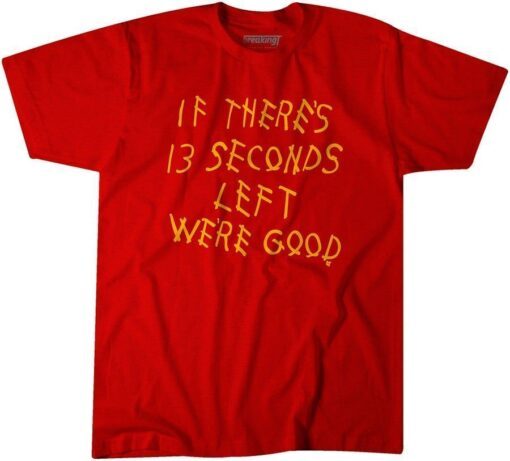 If There's 13 Seconds Left We're Good Tee T-Shirt
