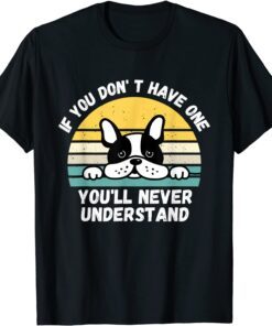 If You Don't Have One You'll Never Understand French Bulldog Tee Shirt