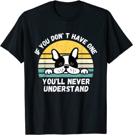 If You Don't Have One You'll Never Understand French Bulldog Tee Shirt