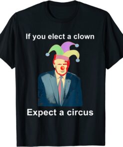 If You Elect A Clown Expect a Circus Anti-Trump Tee Shirt