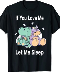 If You Love Me Let Me Sleep Dino & Unicorn Unicorn Sleep Tee Shirt