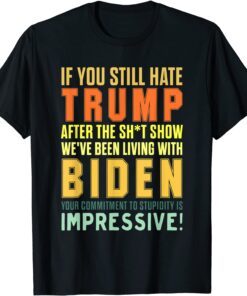 If You Still Hate Trump After The Shit show Gift Shirt