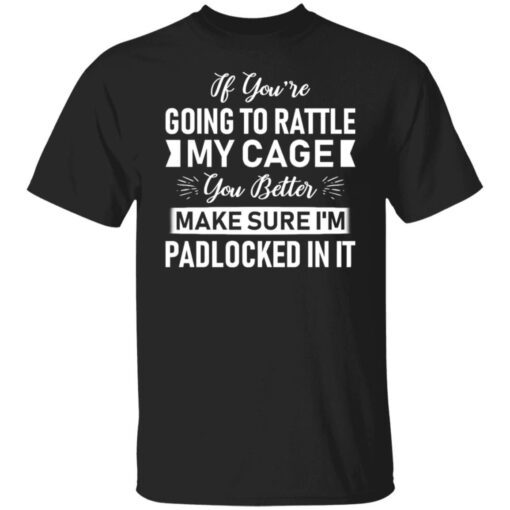 If You’re Going To Rattle My Cage You Better Make Sure Tee shirt