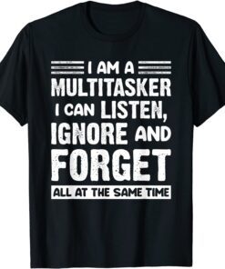 I'm A Multitasker I Can Listen Ignore And Forget Tee Shirt