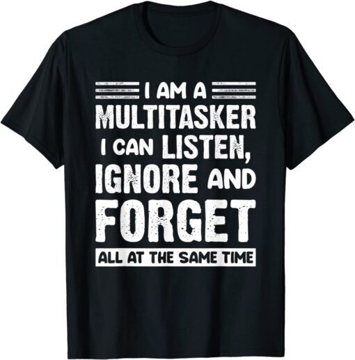 I'm A Multitasker I Can Listen Ignore And Forget Tee Shirt