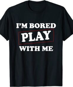 I'm Bored Play With Me Tee Shirt