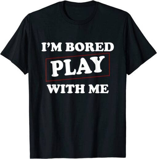 I'm Bored Play With Me Tee Shirt