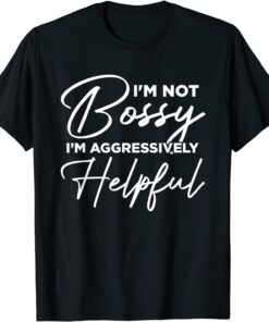 I'm Not Bossy I'm Aggressively Helpful Tee Shirt