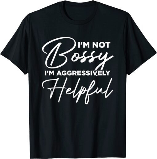 I'm Not Bossy I'm Aggressively Helpful Tee Shirt