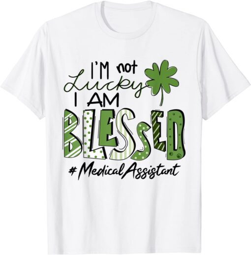 I'm Not Lucky I Am Blessed Medical Assistant Patricks Day Tee Shirt